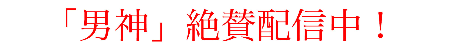 「男神」絶賛配信中！